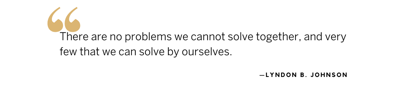 LBJ quote: There are no problems we cannot solve together, and very few that we can solve by ourselves. LBJ quote: There are no problems we cannot solve together, and very few that we can solve by ourselves.